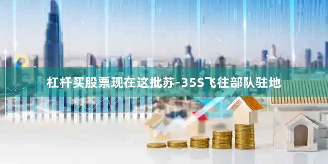杠杆买股票现在这批苏-35S飞往部队驻地