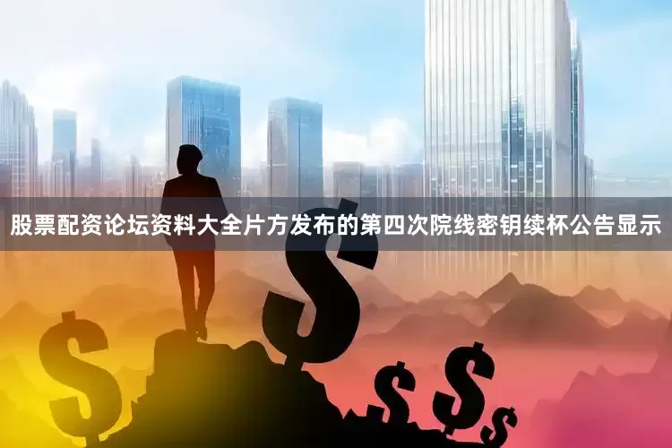 股票配资论坛资料大全片方发布的第四次院线密钥续杯公告显示