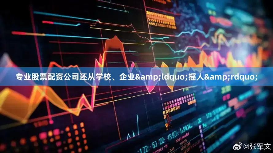 专业股票配资公司还从学校、企业&ldquo;摇人&rdquo;