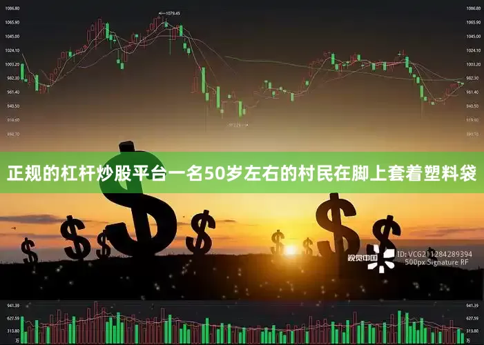 正规的杠杆炒股平台一名50岁左右的村民在脚上套着塑料袋