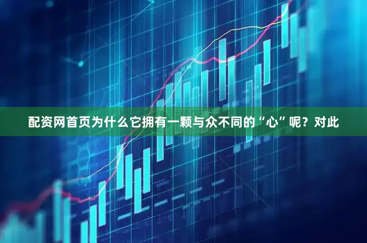 配资网首页为什么它拥有一颗与众不同的“心”呢？对此