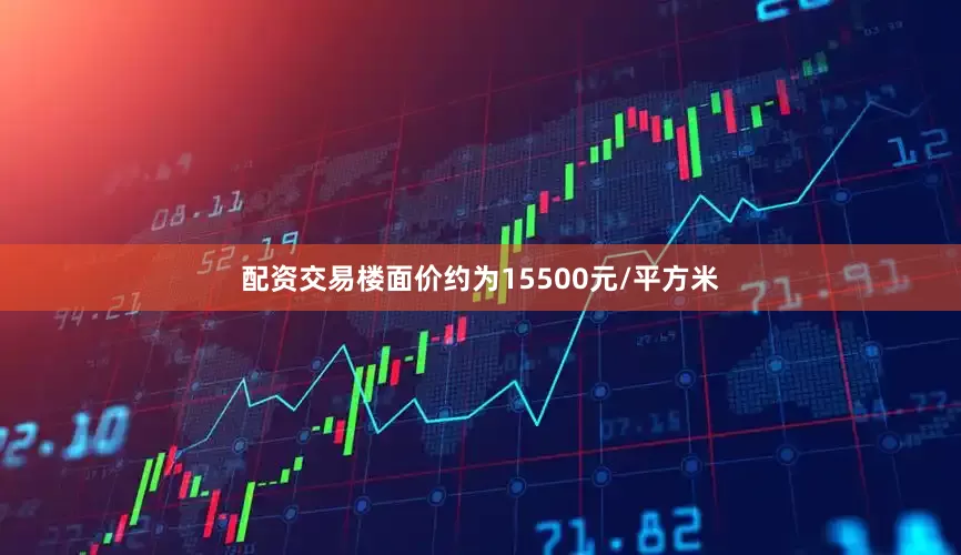配资交易楼面价约为15500元/平方米