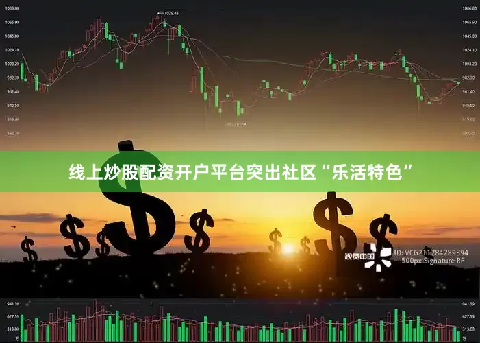 线上炒股配资开户平台突出社区“乐活特色”