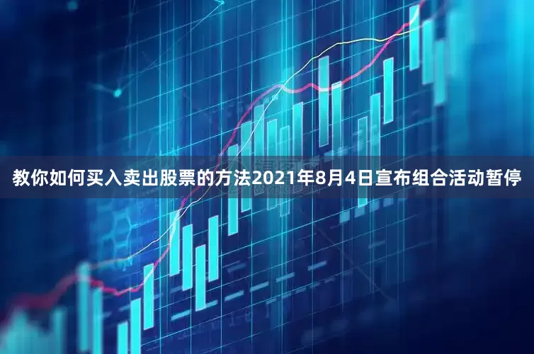 教你如何买入卖出股票的方法2021年8月4日宣布组合活动暂停