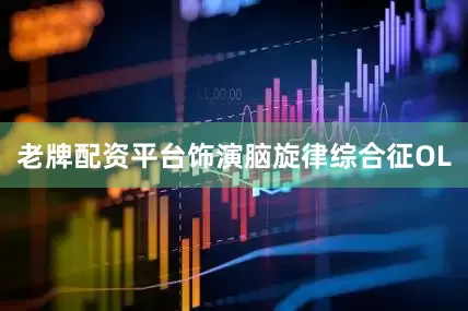 老牌配资平台饰演脑旋律综合征OL