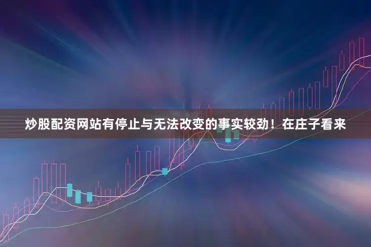 炒股配资网站有停止与无法改变的事实较劲！在庄子看来