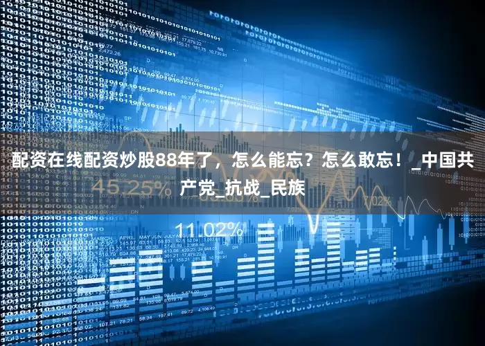 配资在线配资炒股88年了，怎么能忘？怎么敢忘！_中国共产党_抗战_民族