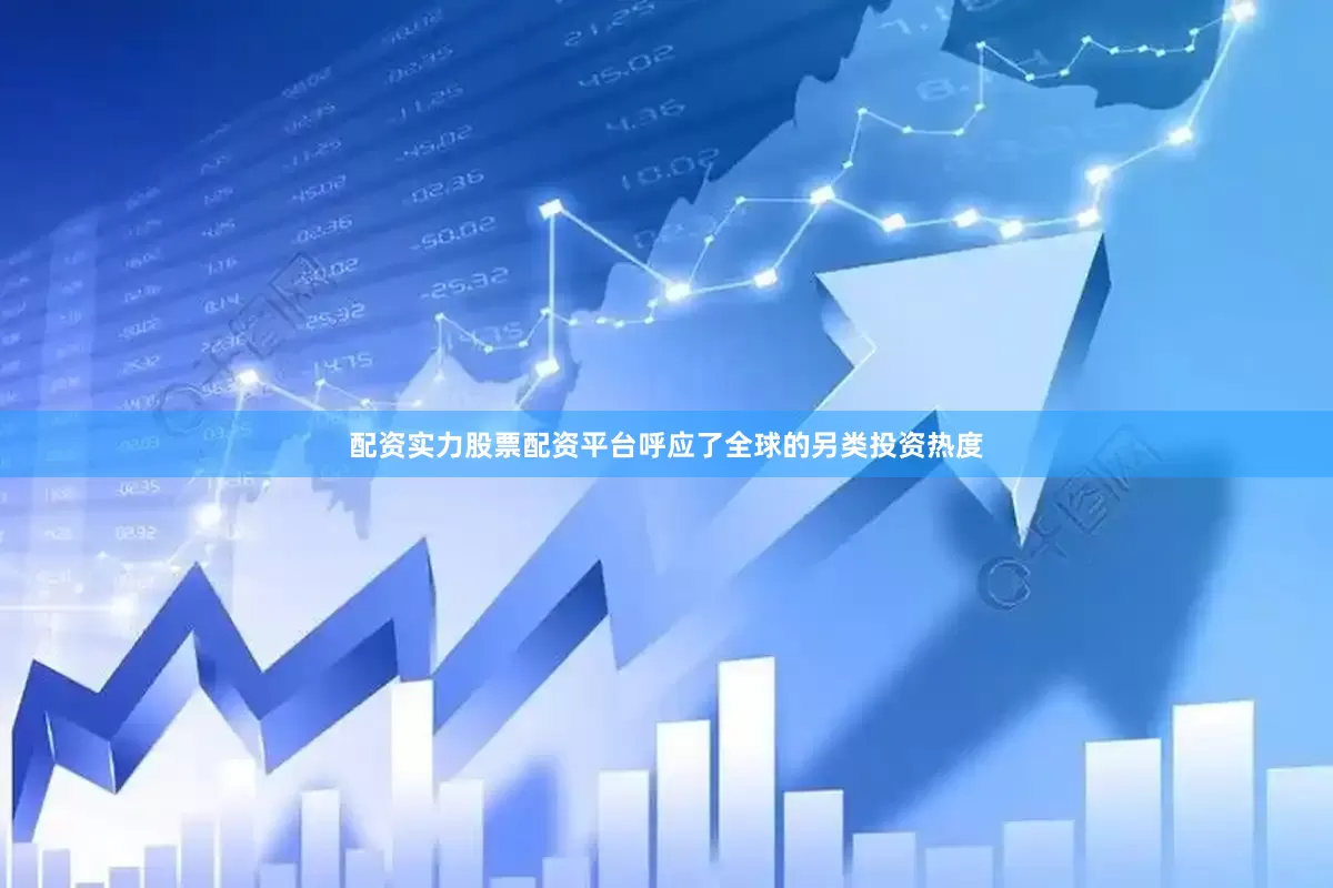 配资实力股票配资平台呼应了全球的另类投资热度