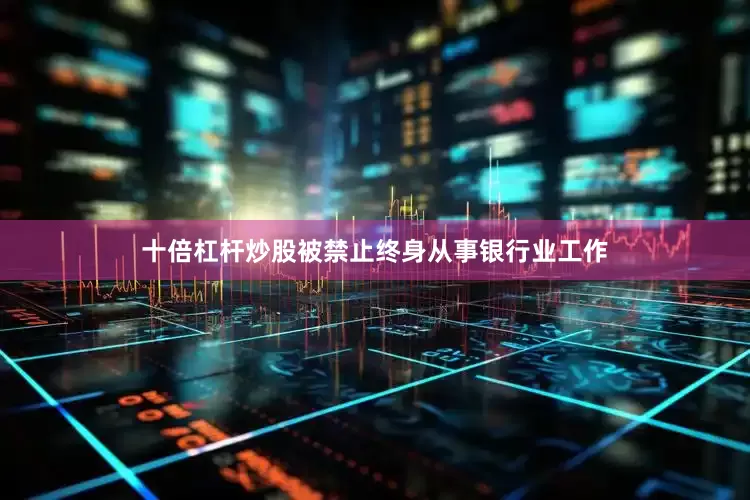 十倍杠杆炒股被禁止终身从事银行业工作