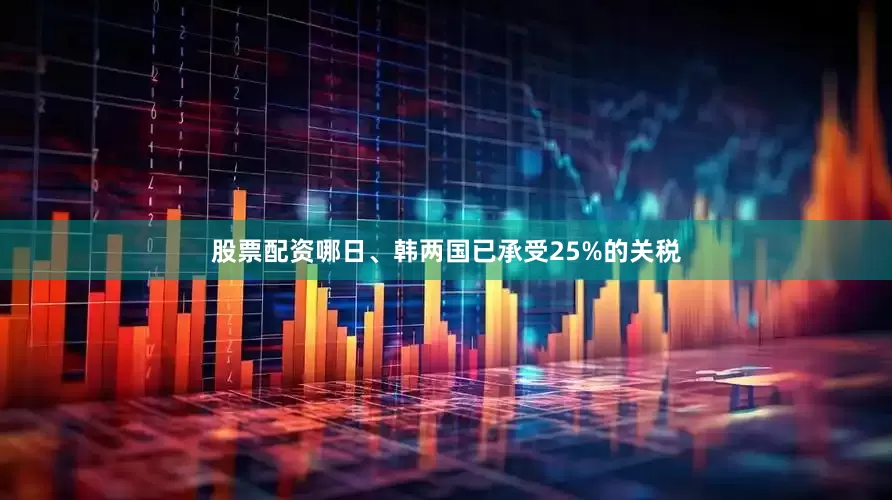 股票配资哪日、韩两国已承受25%的关税