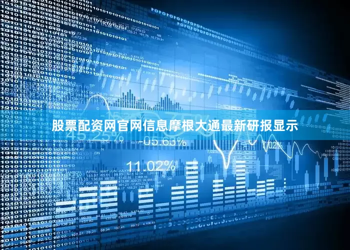 股票配资网官网信息摩根大通最新研报显示