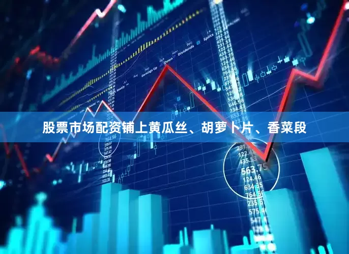股票市场配资铺上黄瓜丝、胡萝卜片、香菜段