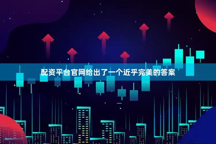 配资平台官网给出了一个近乎完美的答案