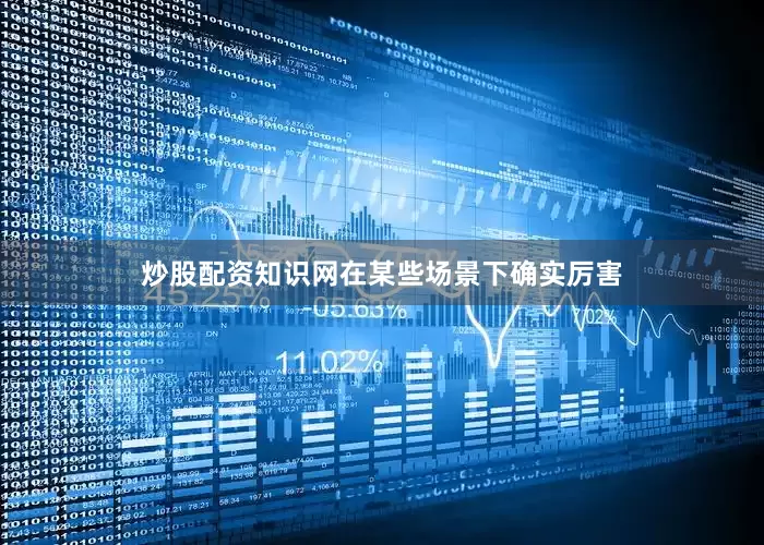 炒股配资知识网在某些场景下确实厉害