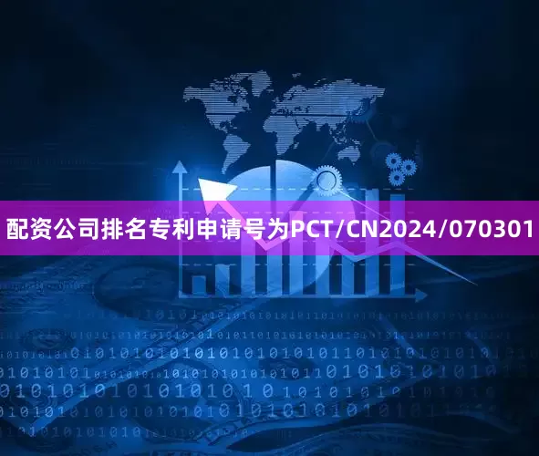 配资公司排名专利申请号为PCT/CN2024/070301