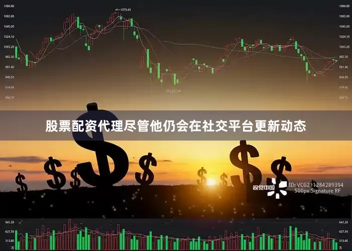股票配资代理尽管他仍会在社交平台更新动态