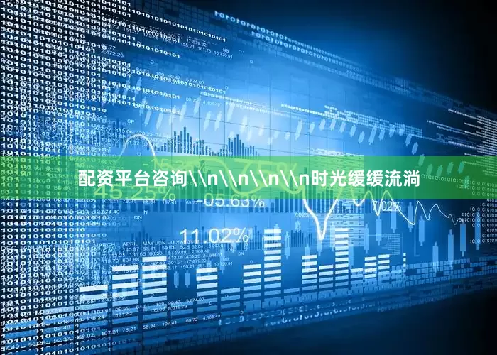 配资平台咨询\n\n\n\n时光缓缓流淌