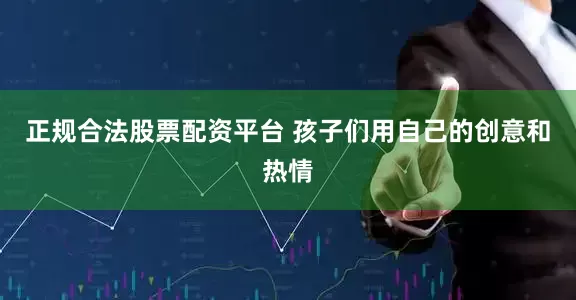 正规合法股票配资平台 孩子们用自己的创意和热情