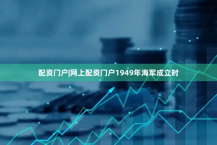 配资门户|网上配资门户1949年海军成立时