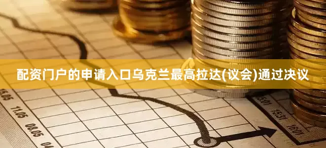 配资门户的申请入口乌克兰最高拉达(议会)通过决议