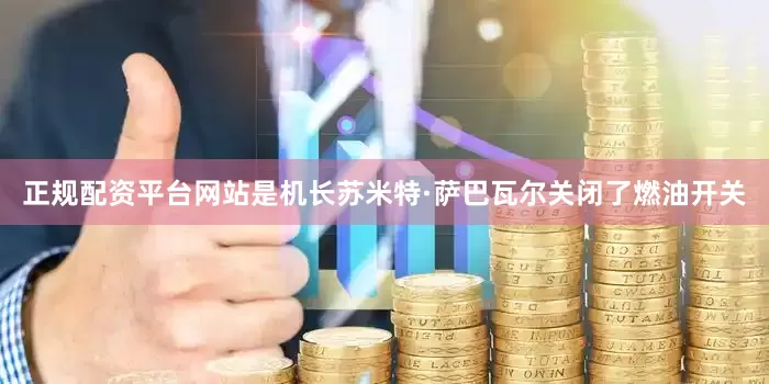 正规配资平台网站是机长苏米特·萨巴瓦尔关闭了燃油开关