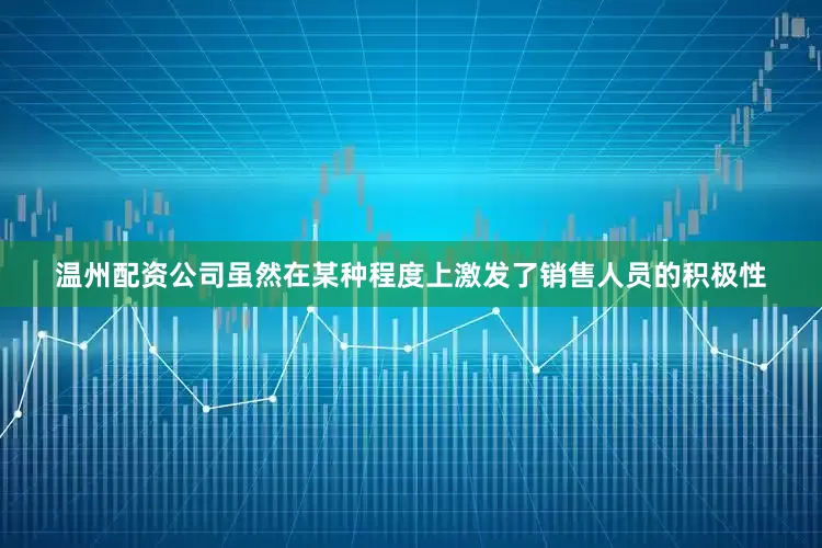 温州配资公司虽然在某种程度上激发了销售人员的积极性