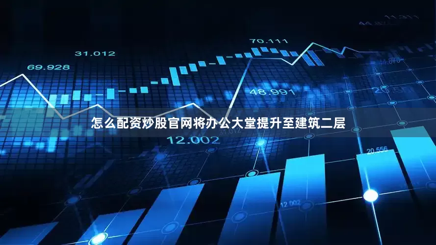 怎么配资炒股官网将办公大堂提升至建筑二层