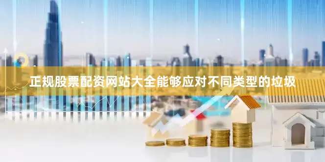 正规股票配资网站大全能够应对不同类型的垃圾