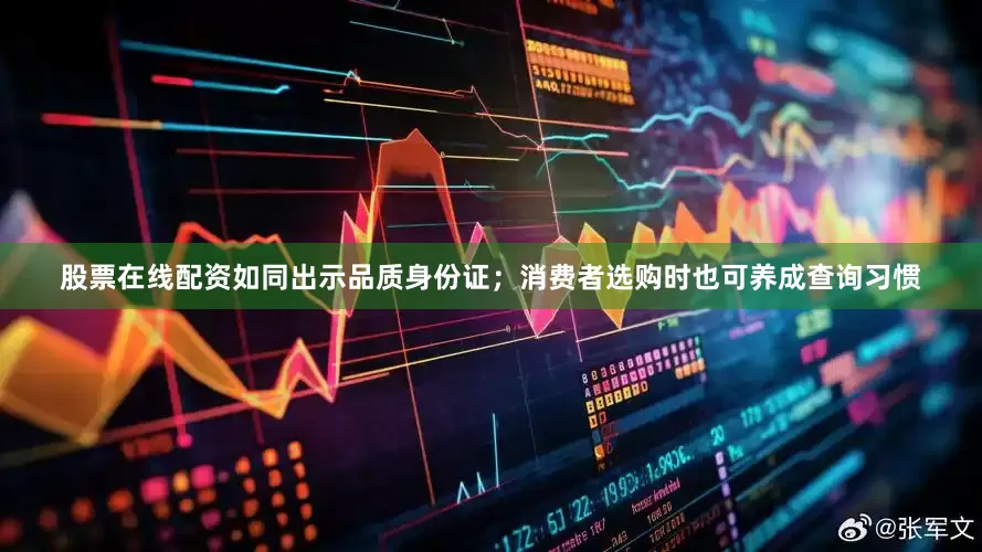 股票在线配资如同出示品质身份证；消费者选购时也可养成查询习惯