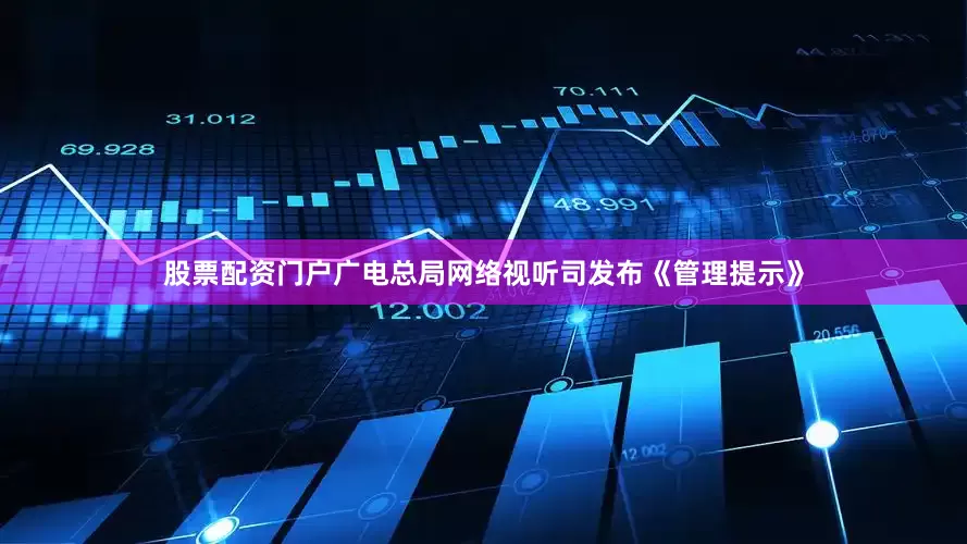 股票配资门户广电总局网络视听司发布《管理提示》