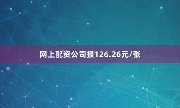 网上配资公司报126.26元/张