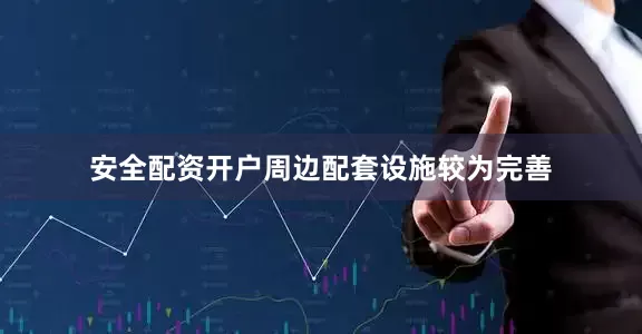 安全配资开户周边配套设施较为完善