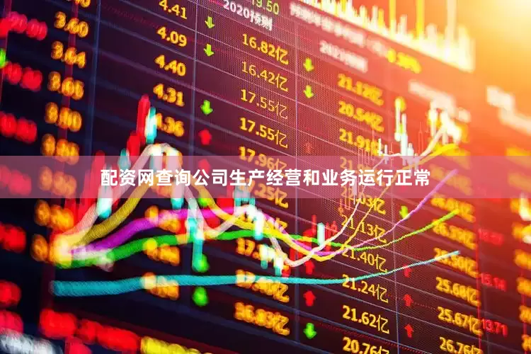 配资网查询公司生产经营和业务运行正常