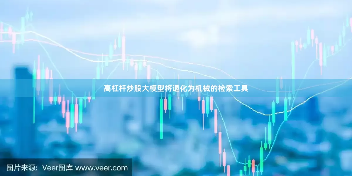 高杠杆炒股大模型将退化为机械的检索工具