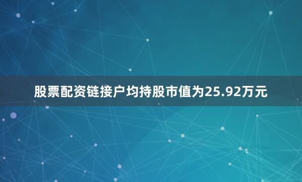 股票配资链接户均持股市值为25.92万元