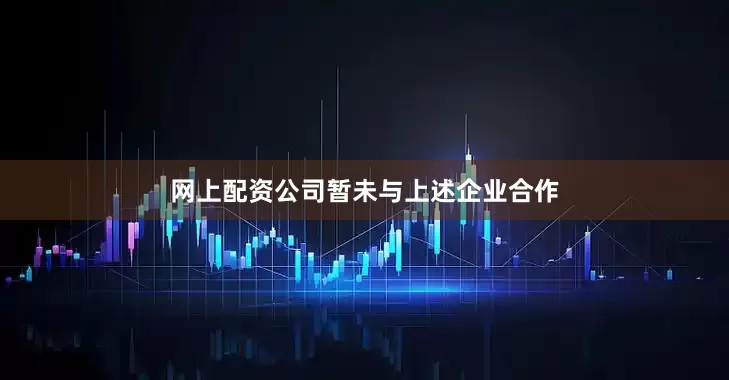 网上配资公司暂未与上述企业合作