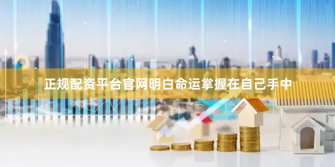 正规配资平台官网明白命运掌握在自己手中