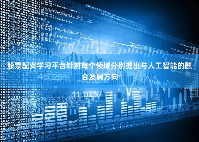 股票配资学习平台针对每个领域分别提出与人工智能的融合发展方向