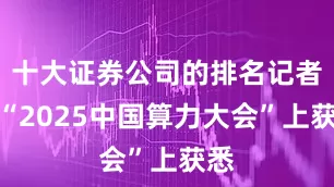 十大证券公司的排名记者从“2025中国算力大会”上获悉