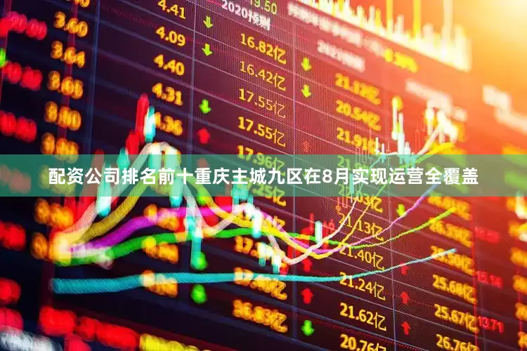 配资公司排名前十重庆主城九区在8月实现运营全覆盖