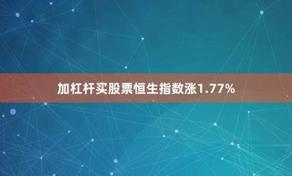 加杠杆买股票恒生指数涨1.77%