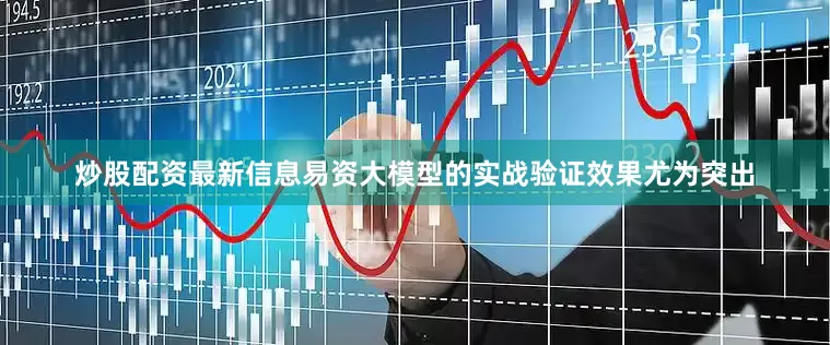 炒股配资最新信息　　易资大模型的实战验证效果尤为突出