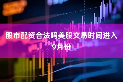 股市配资合法吗　　美股交易时间进入9月份