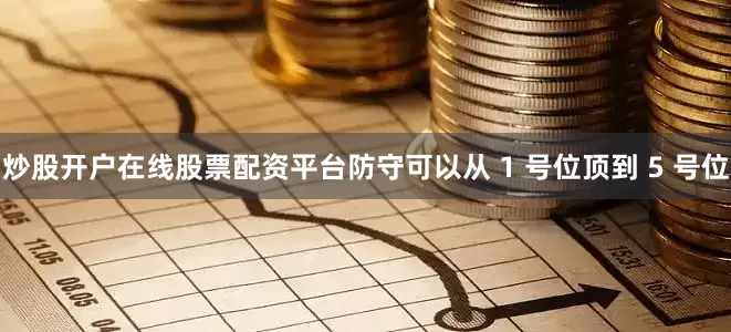 炒股开户在线股票配资平台防守可以从 1 号位顶到 5 号位