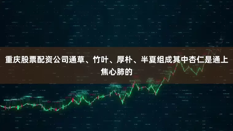 重庆股票配资公司通草、竹叶、厚朴、半夏组成其中杏仁是通上焦心肺的
