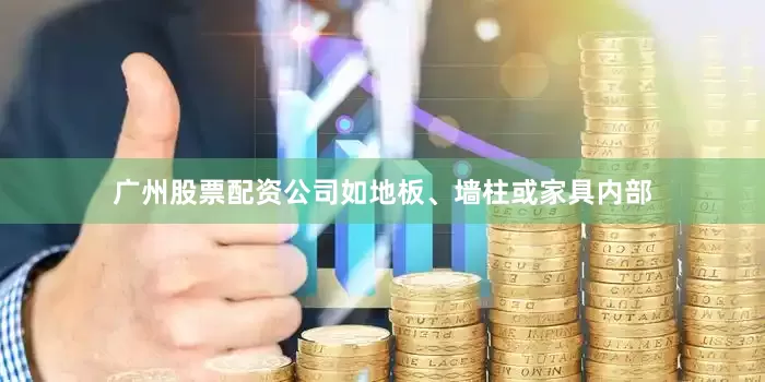 广州股票配资公司如地板、墙柱或家具内部