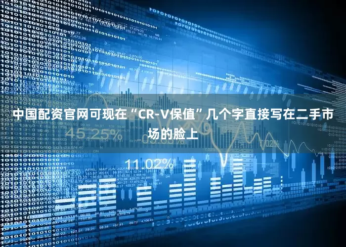 中国配资官网可现在“CR-V保值”几个字直接写在二手市场的脸上