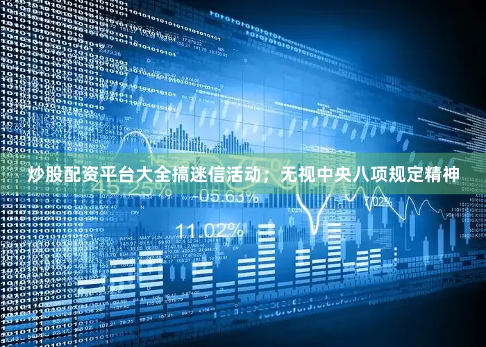 炒股配资平台大全搞迷信活动；无视中央八项规定精神