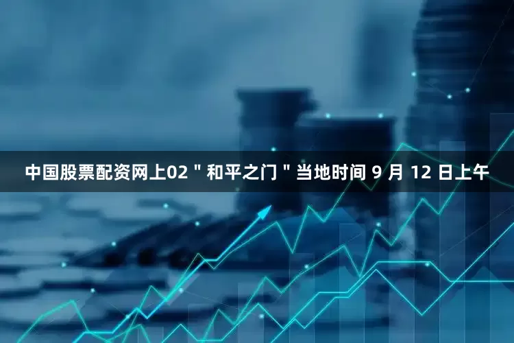 中国股票配资网上02＂和平之门＂当地时间 9 月 12 日上午