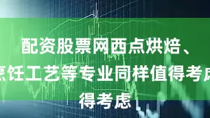 配资股票网西点烘焙、烹饪工艺等专业同样值得考虑